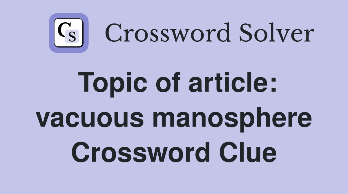 Topic of article: vacuous manosphere Crossword Clue