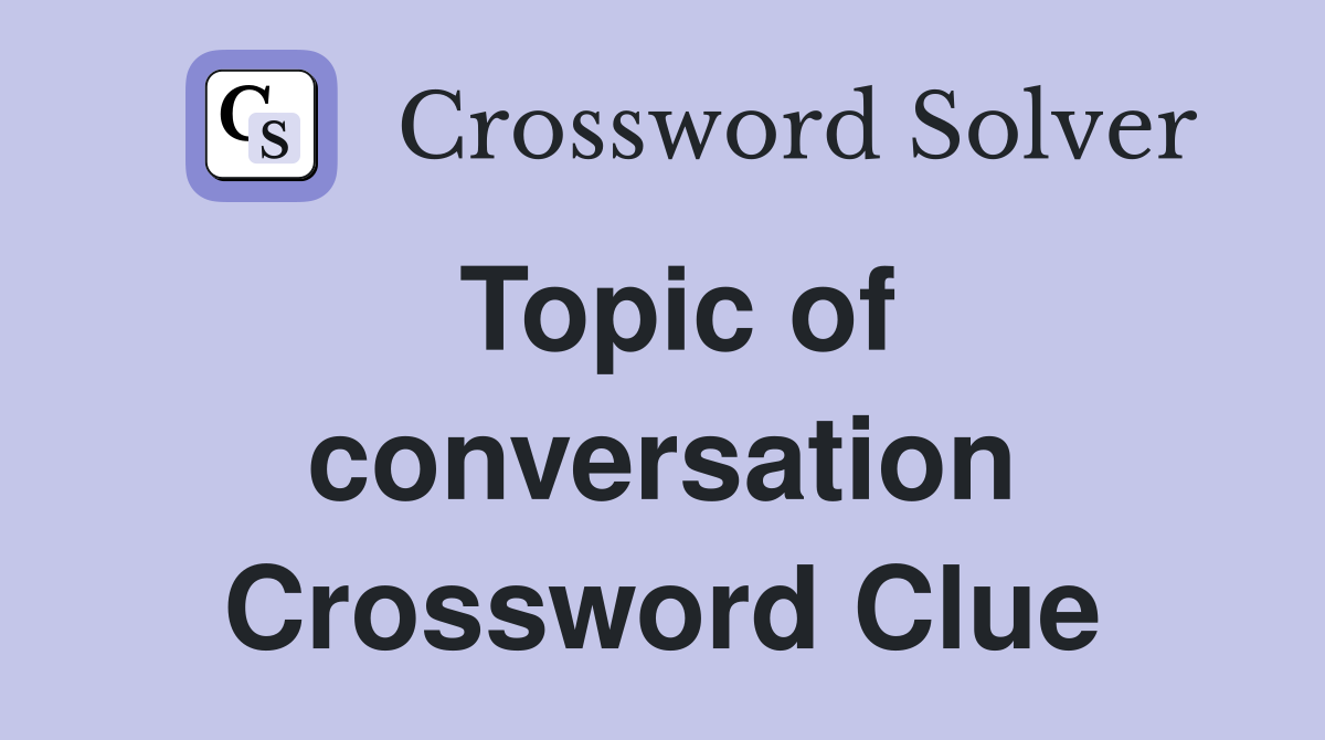 Topic of conversation Crossword Clue