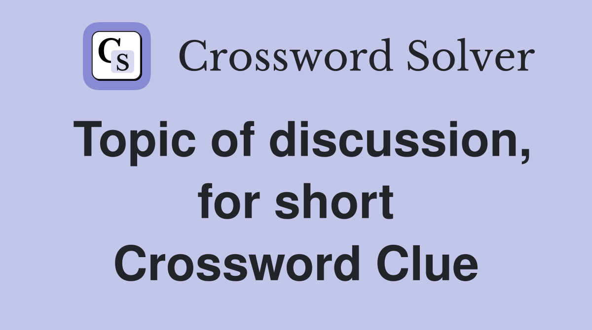 Topic of discussion, for short Crossword Clue