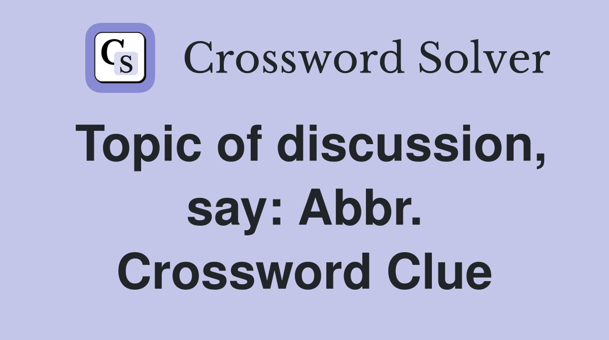 Topic of discussion, say: Abbr. Crossword Clue