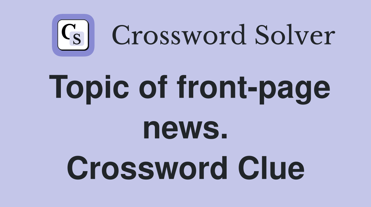 Topic of front-page news. Crossword Clue