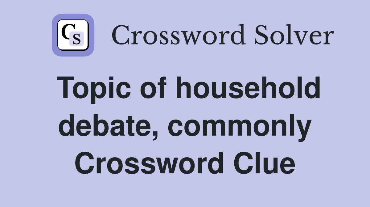 Topic of household debate, commonly Crossword Clue