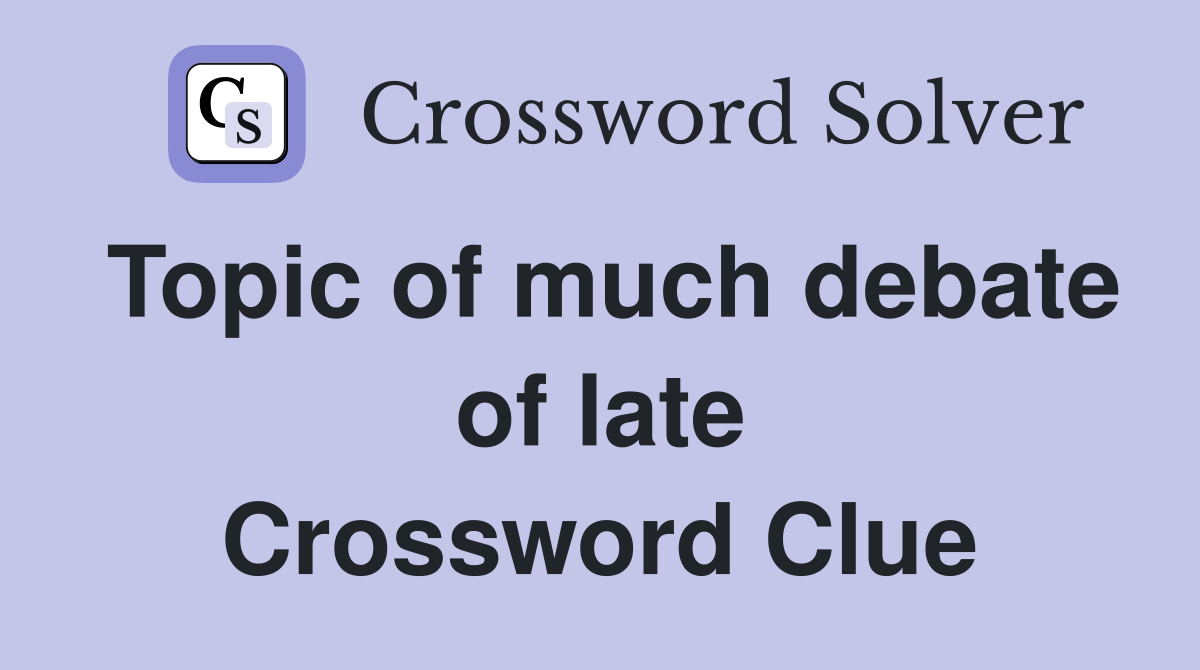 Topic of much debate of late Crossword Clue