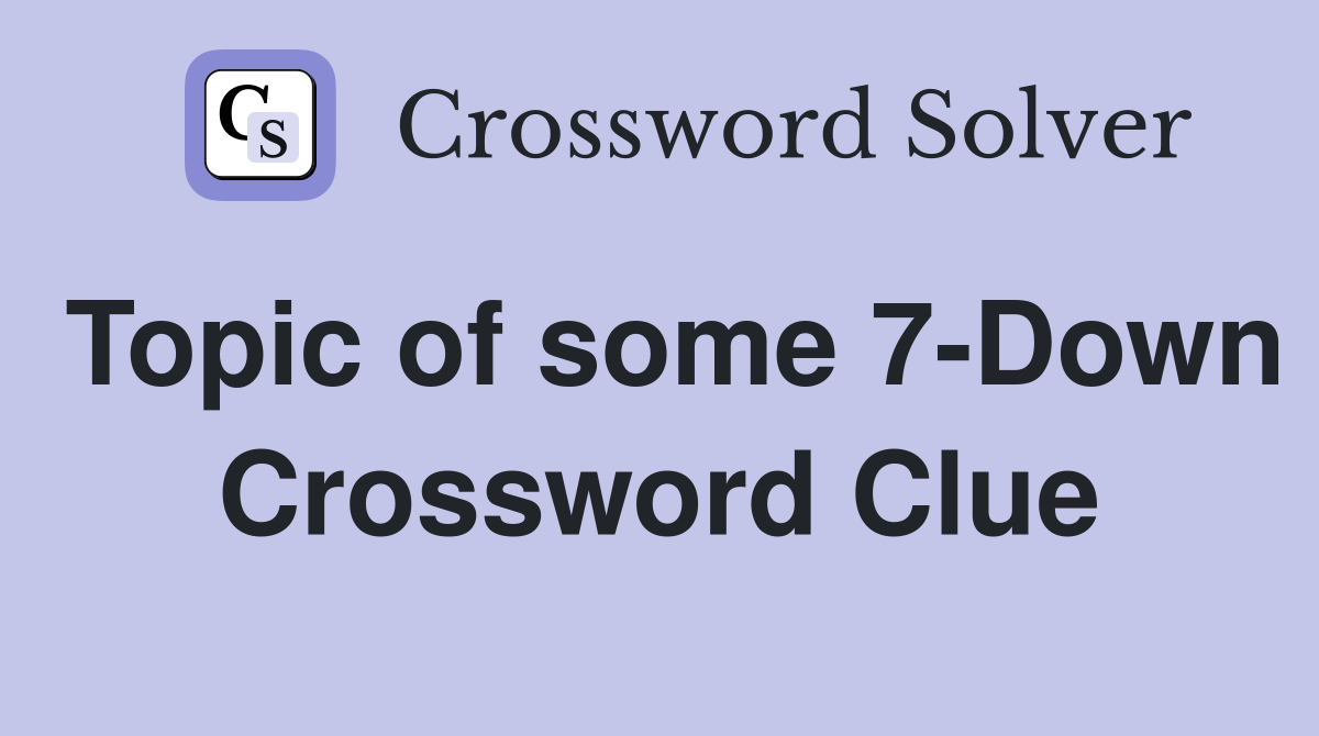 Topic of some 7-Down Crossword Clue