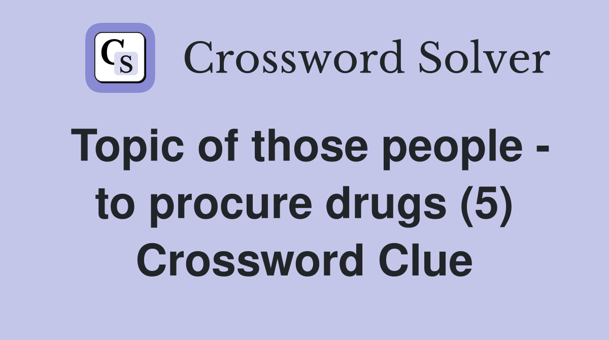 Topic of those people - to procure drugs (5) Crossword Clue