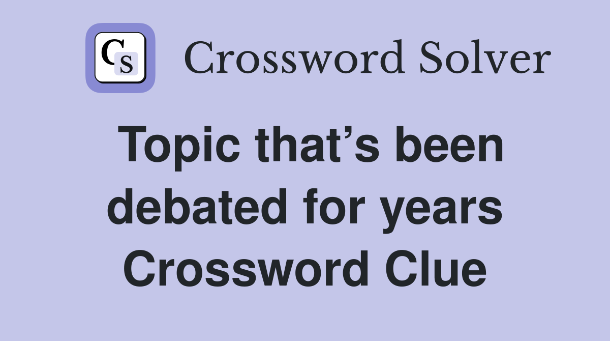 Topic that’s been debated for years Crossword Clue