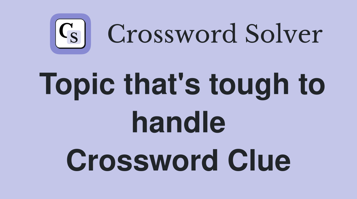 Topic that's tough to handle Crossword Clue