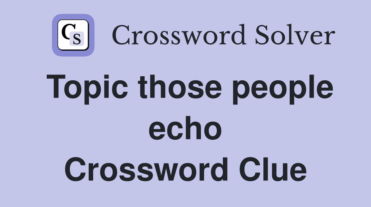 Topic those people echo Crossword Clue
