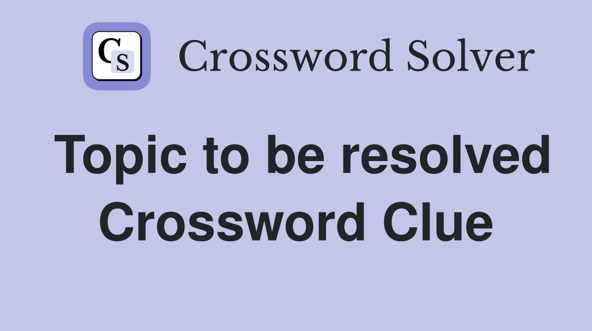 Topic to be resolved Crossword Clue
