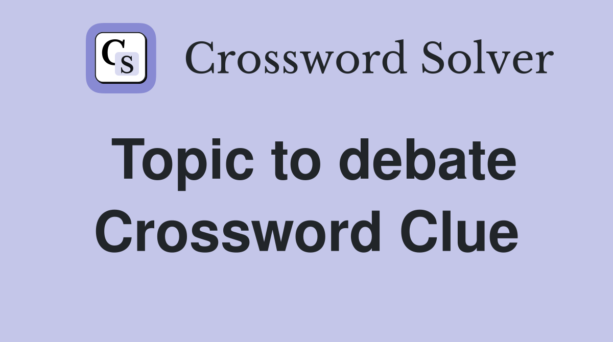 Topic to debate Crossword Clue