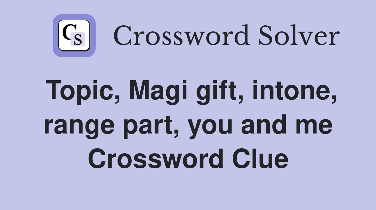 Topic, Magi gift, intone, range part, you and me Crossword Clue