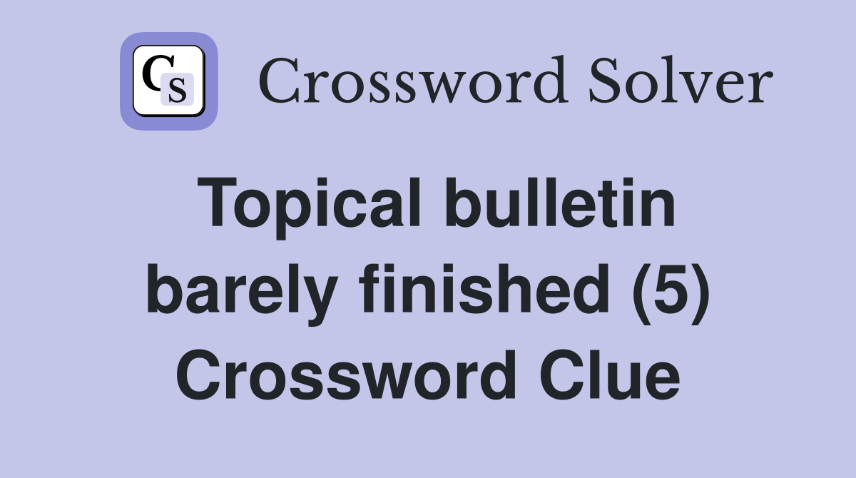 Topical bulletin barely finished (5) Crossword Clue