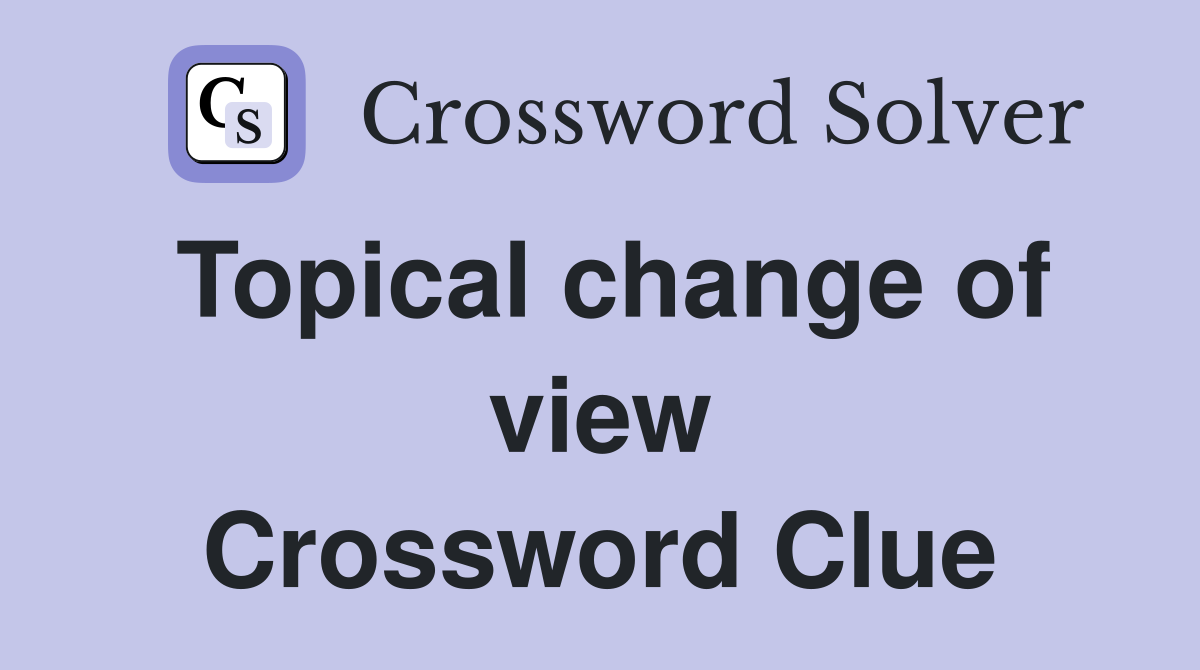 Topical change of view Crossword Clue