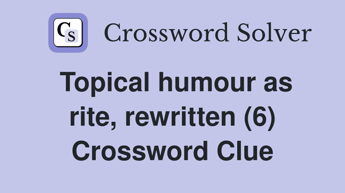 Topical humour as rite, rewritten (6) Crossword Clue
