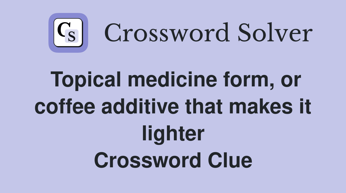 Topical medicine form, or coffee additive that makes it lighter Crossword Clue