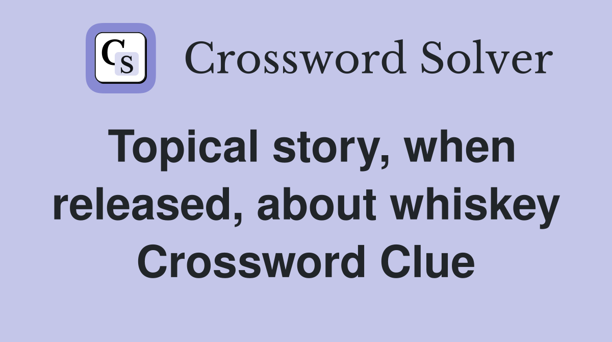 Topical story, when released, about whiskey Crossword Clue