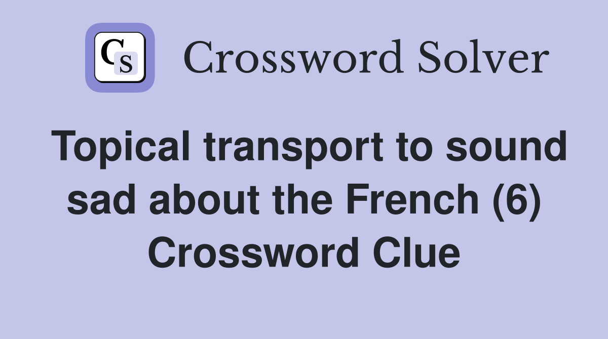 Topical transport to sound sad about the French (6) Crossword Clue