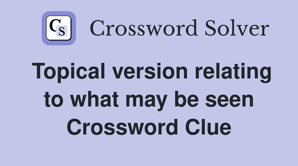 Topical version relating to what may be seen Crossword Clue