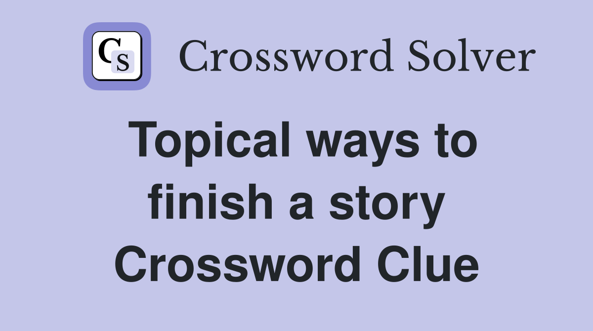 Topical ways to finish a story Crossword Clue