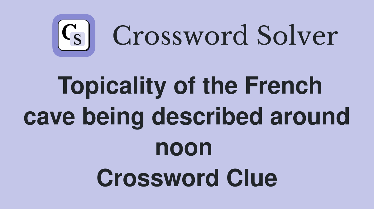 Topicality of the French cave being described around noon  Crossword Clue