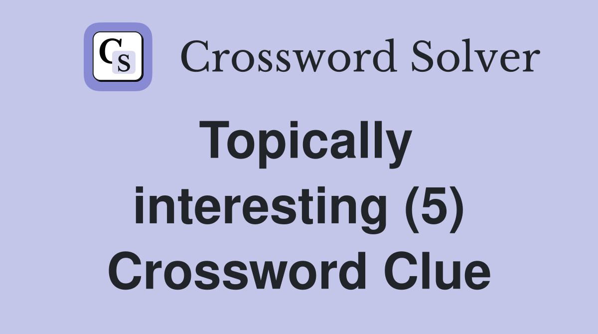 Topically interesting (5) Crossword Clue