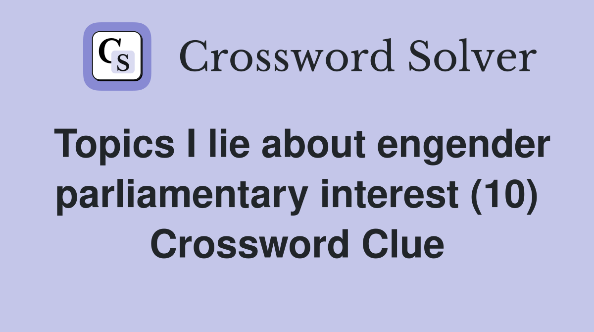 Topics I lie about engender parliamentary interest (10) Crossword Clue