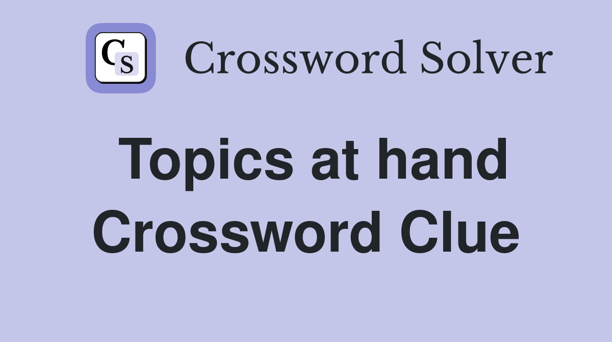 Topics at hand Crossword Clue