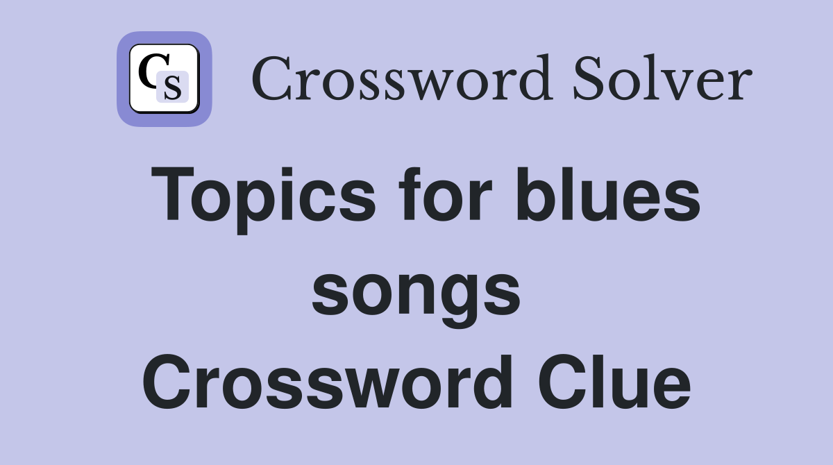 Topics for blues songs Crossword Clue