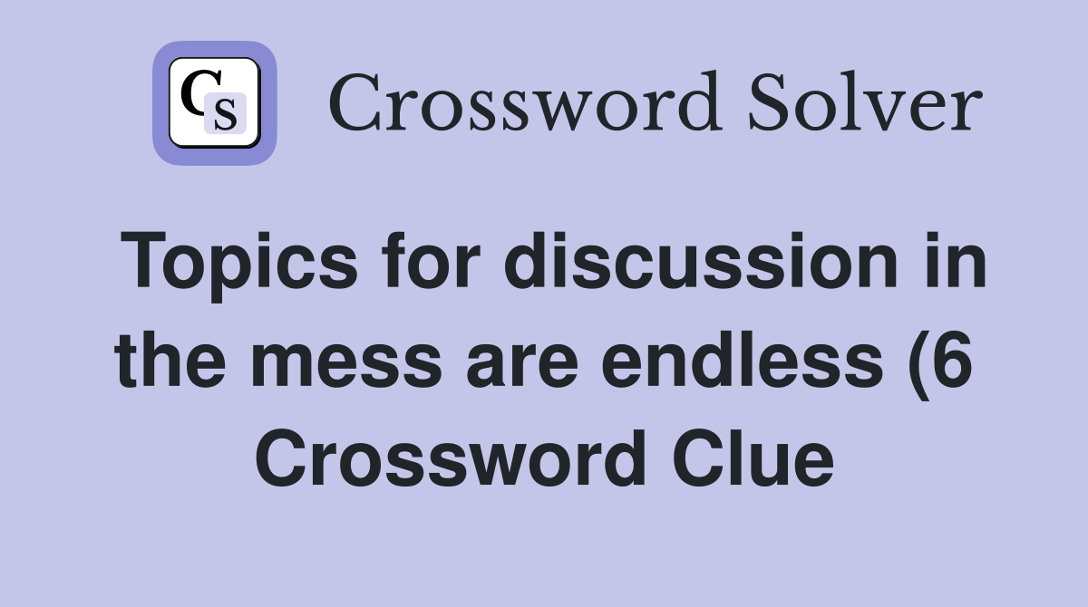 Topics for discussion in the mess are endless (6) Crossword Clue Topics for discussion in the mess are endless (6) Crossword Clue