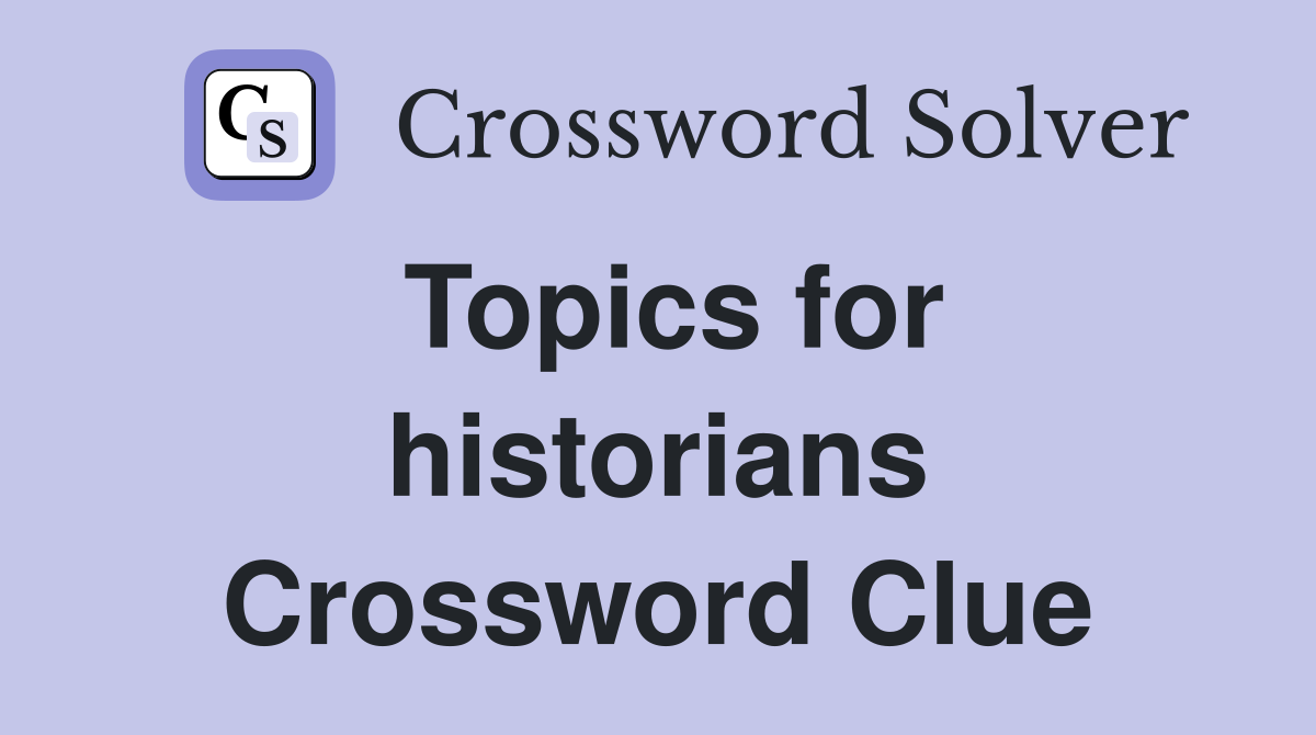Topics for historians Crossword Clue