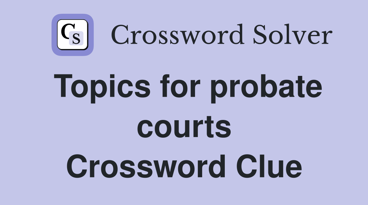 Topics for probate courts Crossword Clue