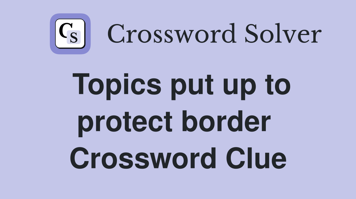 Topics put up to protect border  Crossword Clue