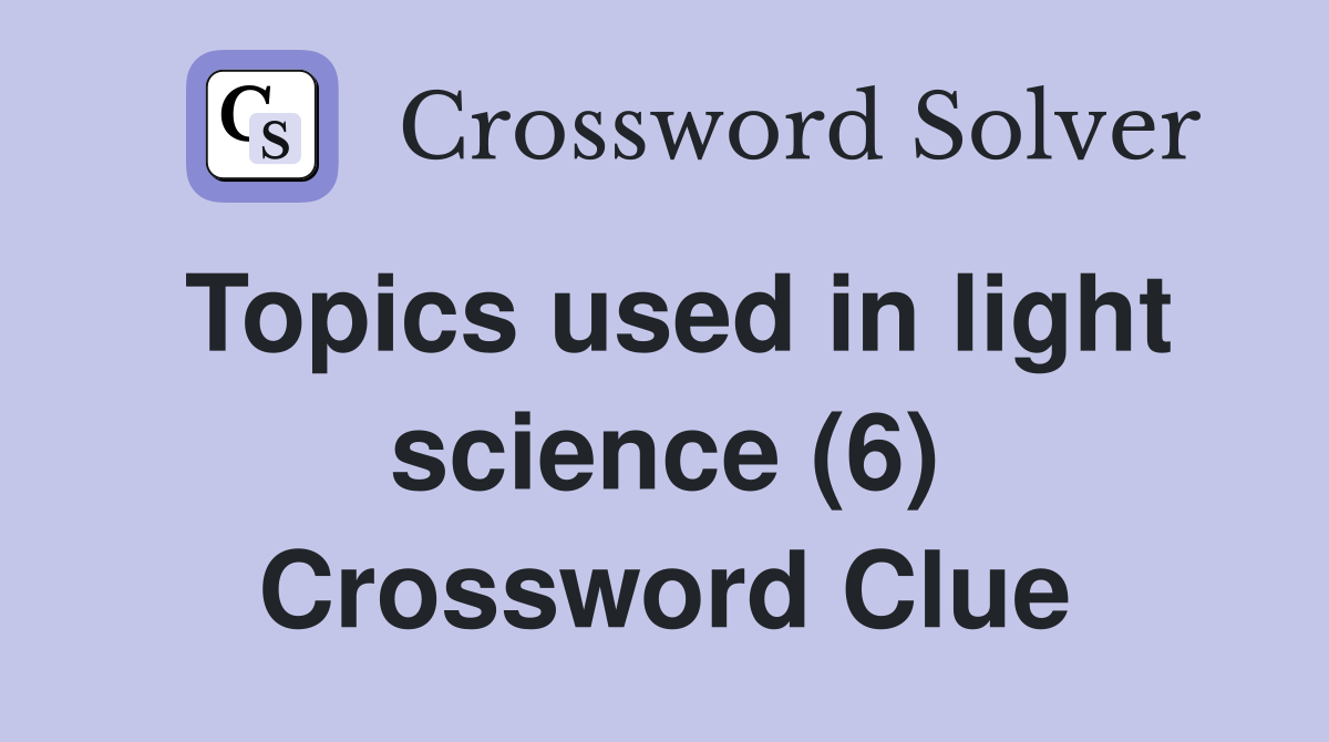 Topics used in light science (6) Crossword Clue