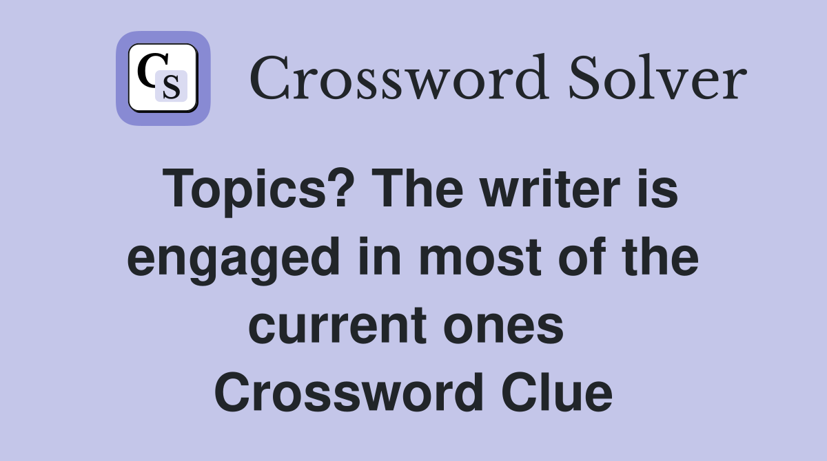 Topics? The writer is engaged in most of the current ones  Crossword Clue