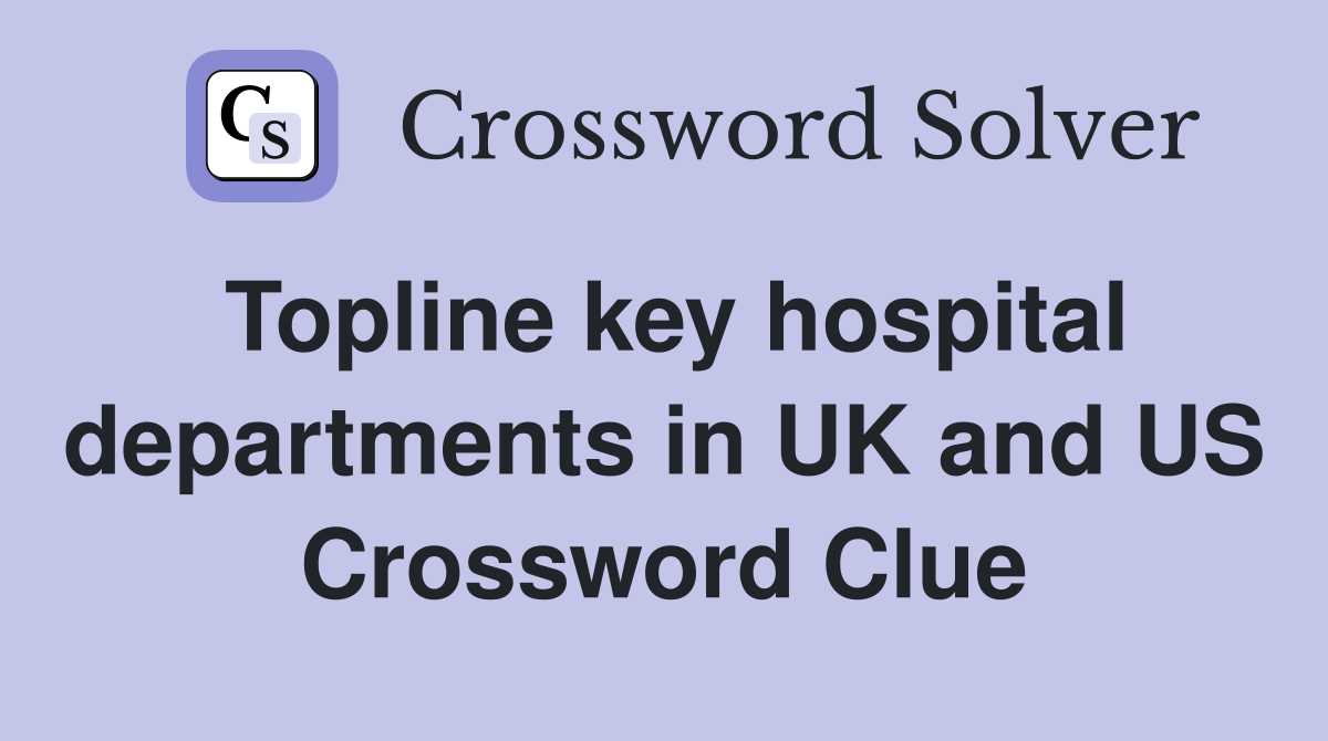 Topline key hospital departments in UK and US Crossword Clue