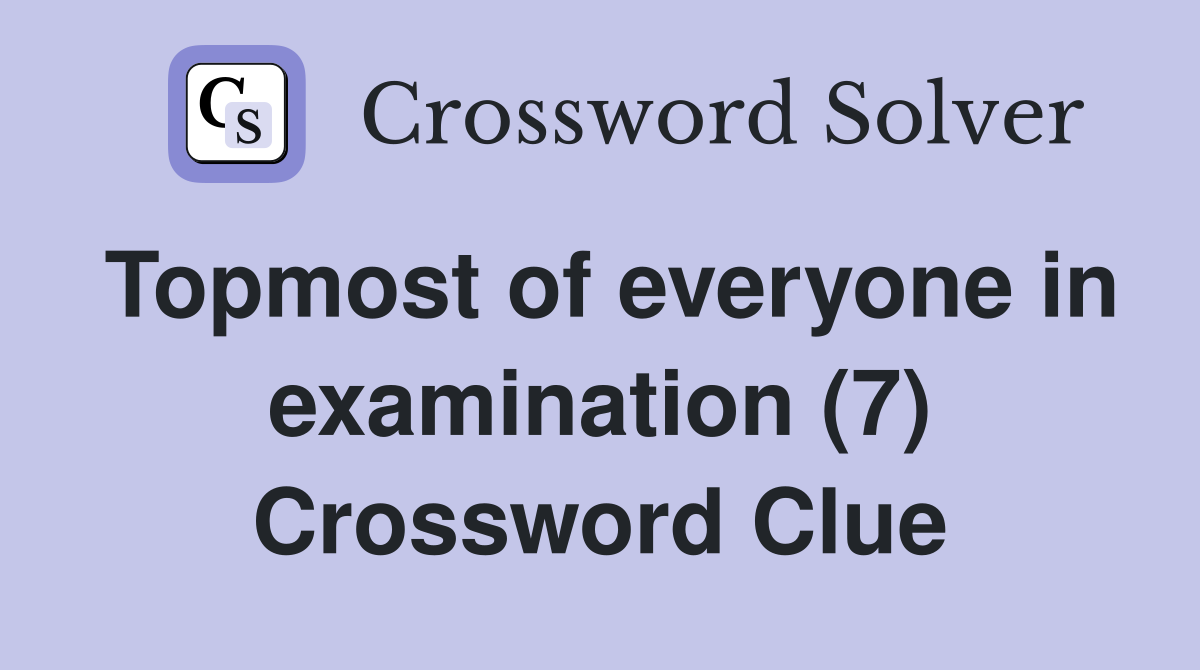 Topmost of everyone in examination (7) Crossword Clue