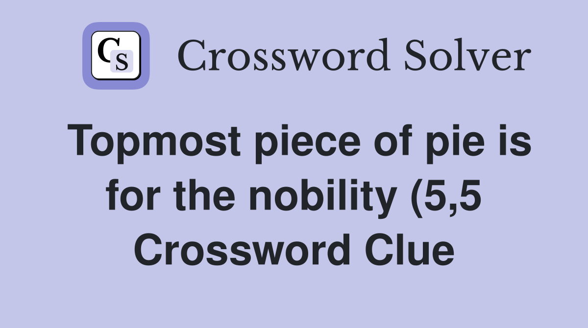 Topmost piece of pie is for the nobility (5 5) Crossword Clue Answers Topmost piece of pie is for the nobility (5 5) Crossword Clue Answers