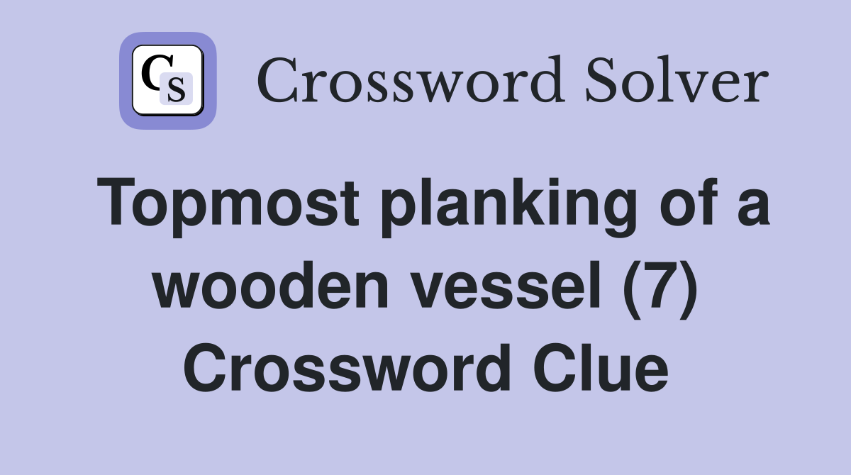 Topmost planking of a wooden vessel (7) Crossword Clue