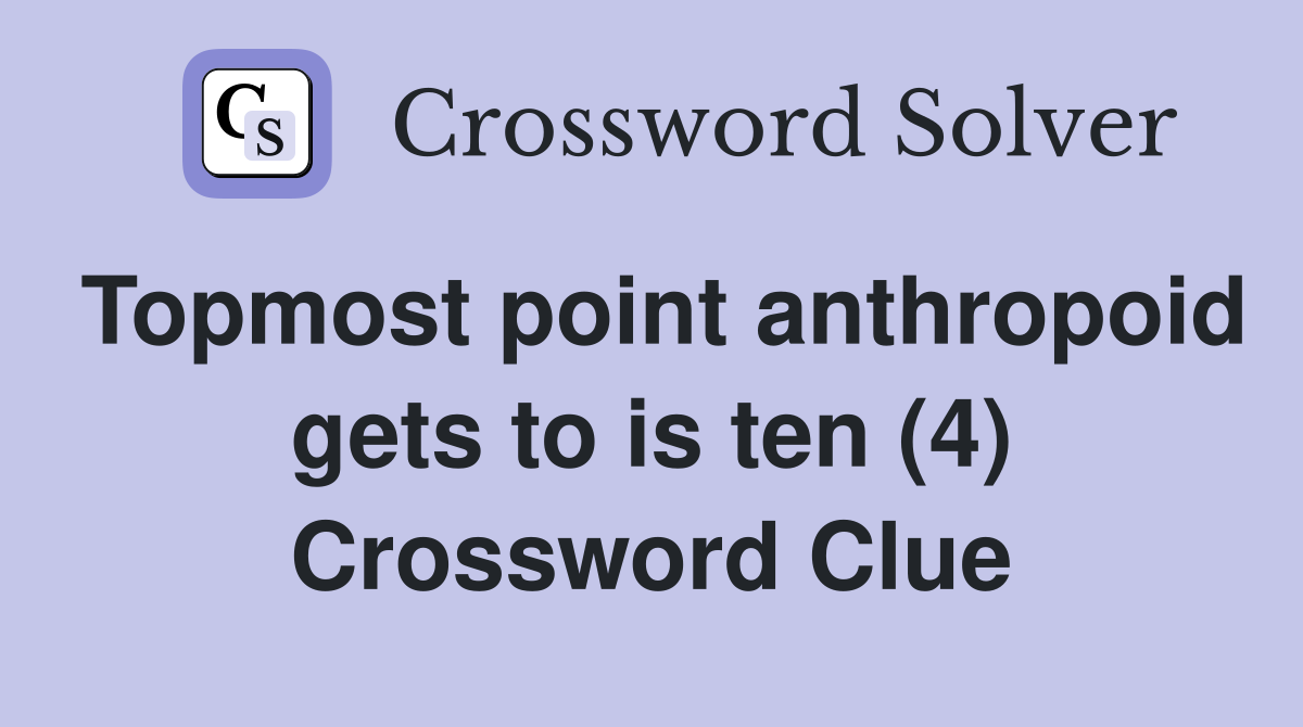 Topmost point anthropoid gets to is ten (4) Crossword Clue