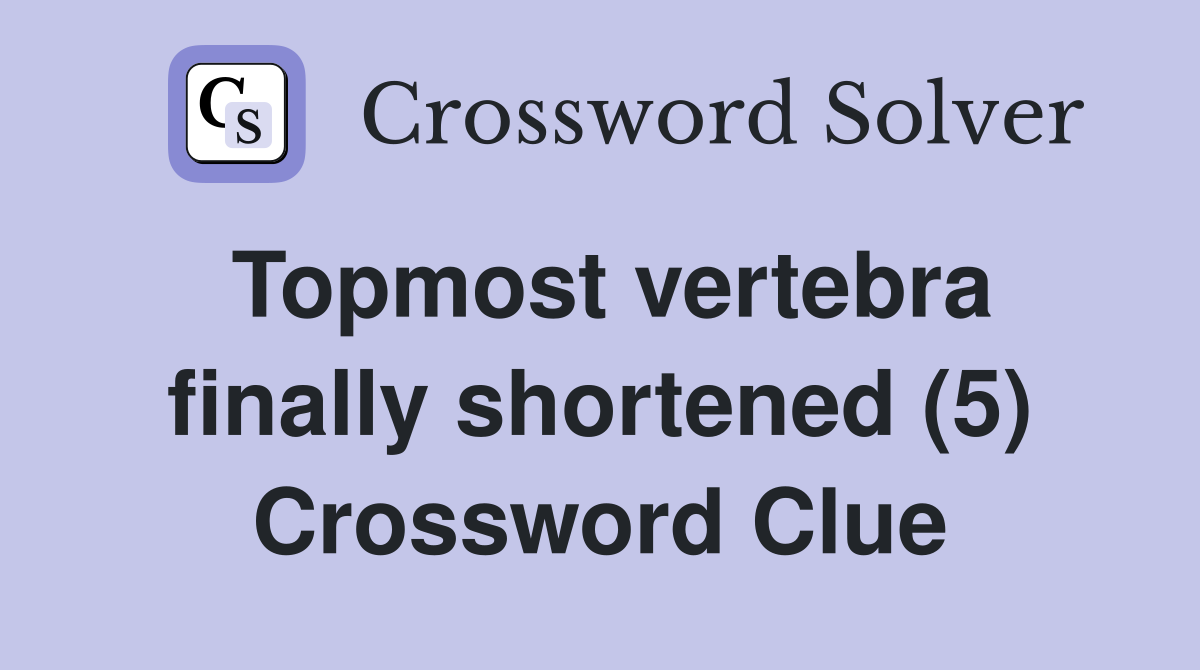 Topmost vertebra finally shortened (5) Crossword Clue