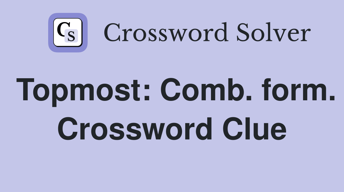 Topmost: Comb. form. Crossword Clue