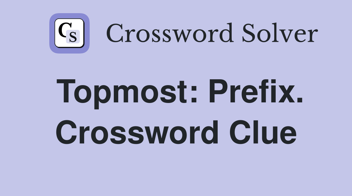 Topmost: Prefix. Crossword Clue