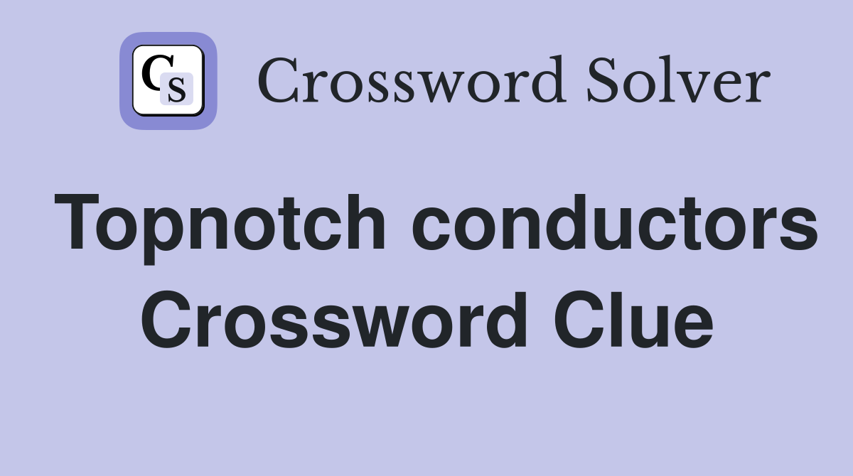 Topnotch conductors Crossword Clue
