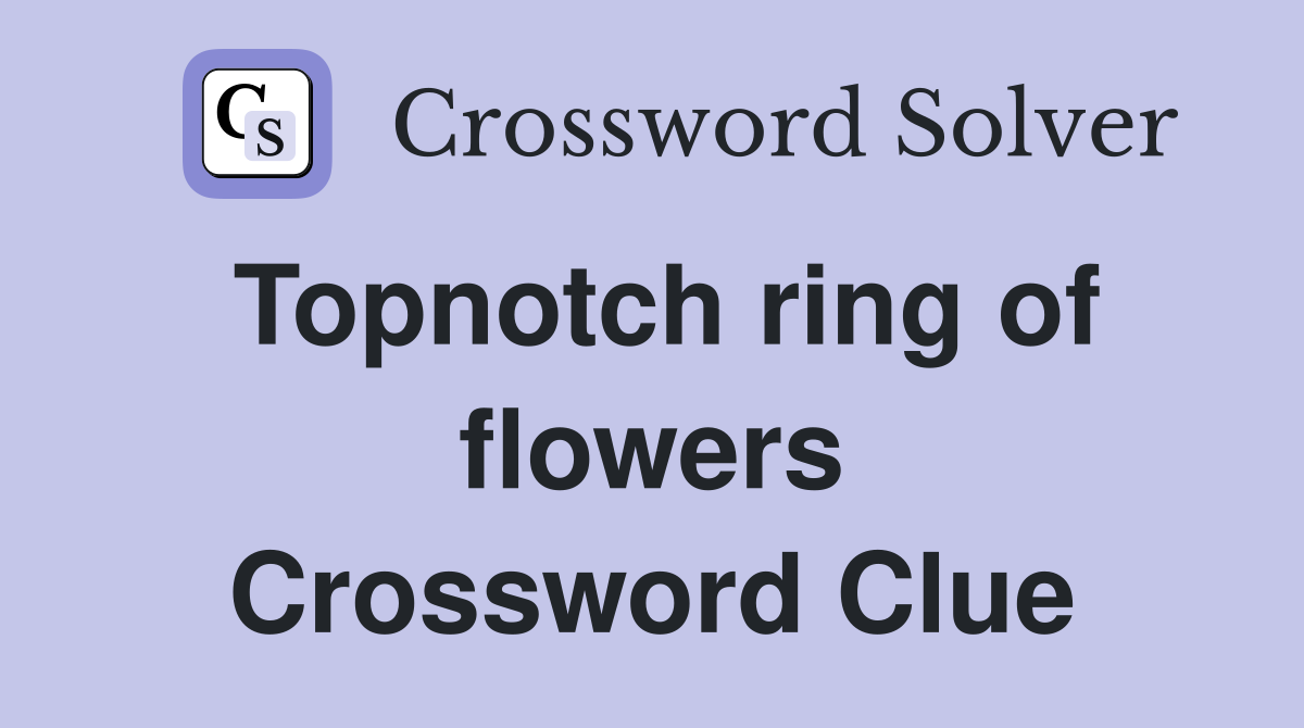 Topnotch ring of flowers Crossword Clue