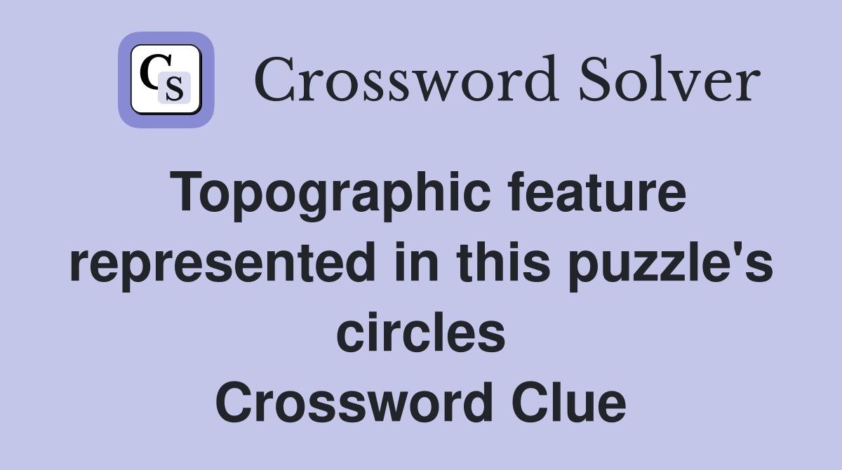 Topographic feature represented in this puzzle's circles Crossword Clue