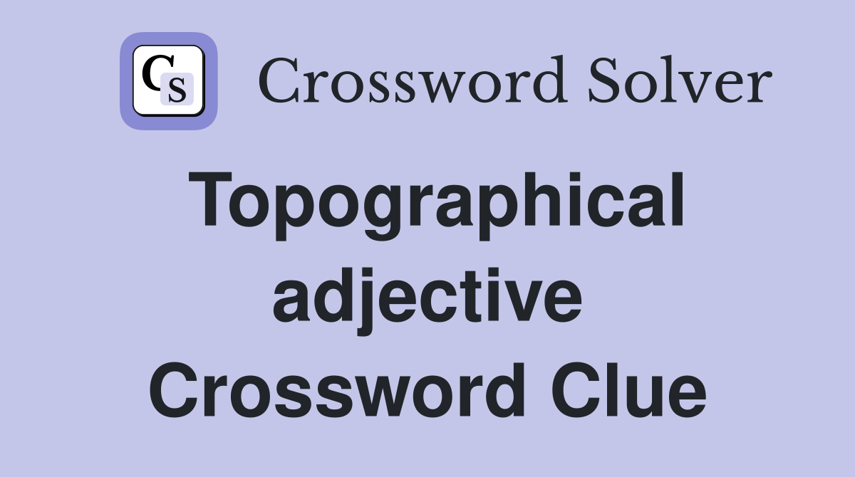 Topographical adjective Crossword Clue