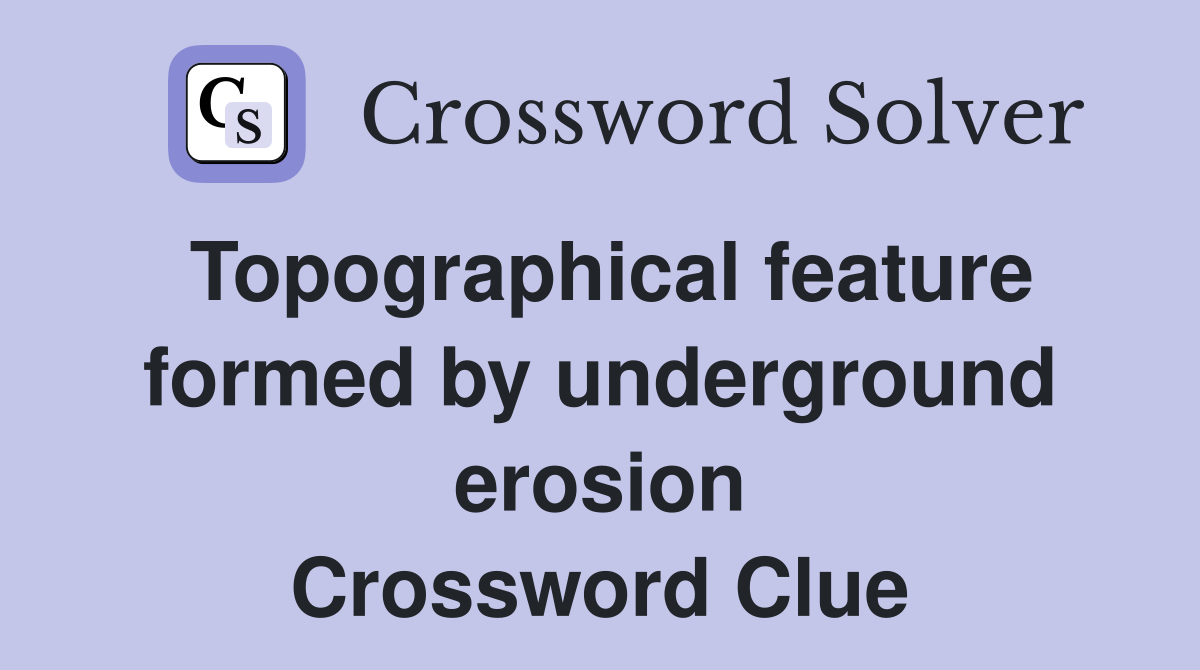 Topographical feature formed by underground erosion Crossword Clue