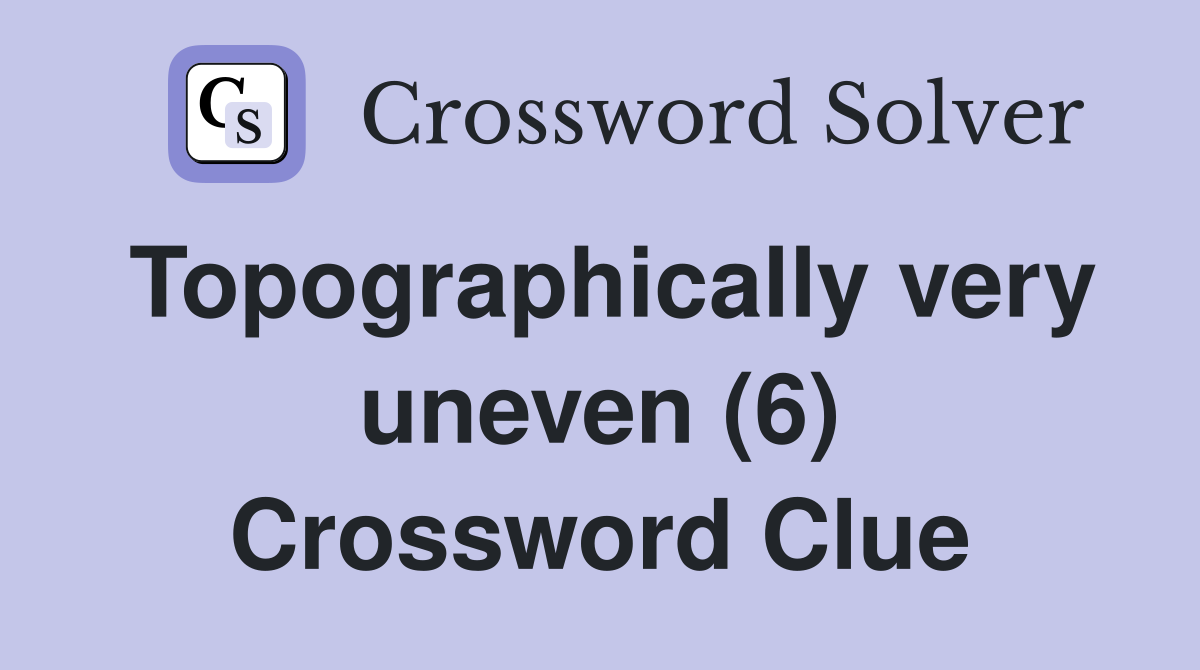 Topographically very uneven (6) Crossword Clue