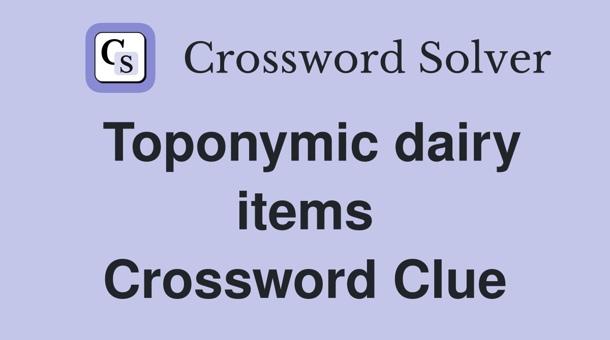 Toponymic dairy items Crossword Clue
