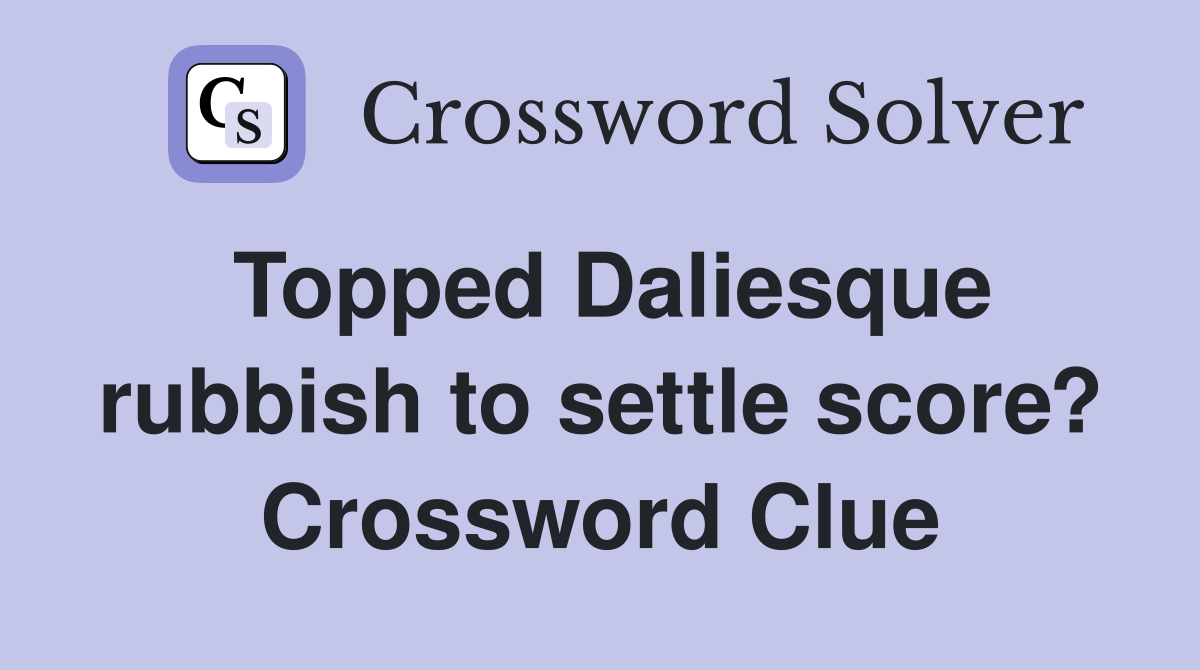 Topped Daliesque rubbish to settle score? Crossword Clue
